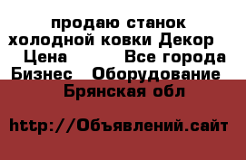 продаю станок холодной ковки Декор-2 › Цена ­ 250 - Все города Бизнес » Оборудование   . Брянская обл.